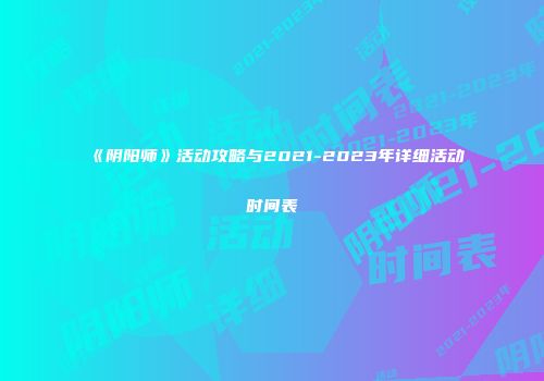 《阴阳师》活动攻略与2021-2023年详细活动时间表