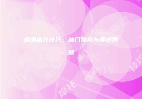 极限摩托技巧：油门操控与赛道智慧