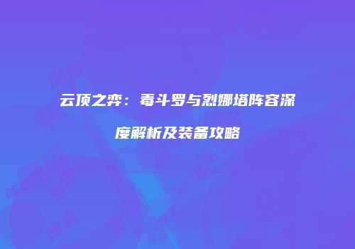 云顶之弈：毒斗罗与烈娜塔阵容深度解析及装备攻略