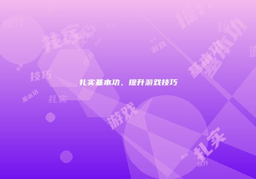 扎实基本功，提升游戏技巧