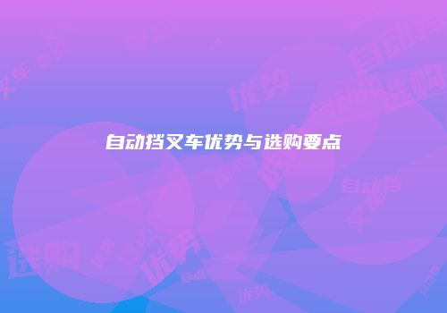 自动挡叉车优势与选购要点