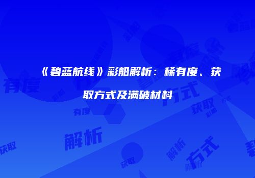 《碧蓝航线》彩船解析：稀有度、获取方式及满破材料
