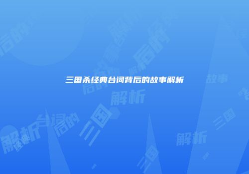 三国杀经典台词背后的故事解析