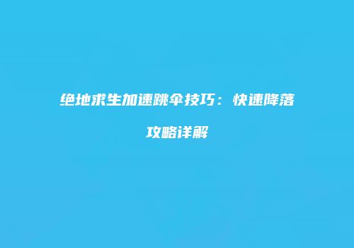 绝地求生加速跳伞技巧：快速降落攻略详解