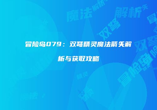 冒险岛079：双弩精灵魔法箭矢解析与获取攻略