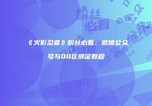 《火影忍者》粉丝必看：微信公众号与QQ区绑定教程