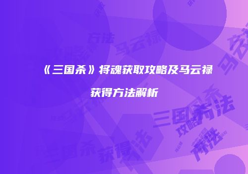 《三国杀》将魂获取攻略及马云禄获得方法解析