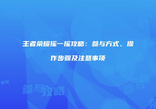 王者荣耀摇一摇攻略：参与方式、操作步骤及注意事项