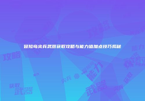 冒险岛尖兵武器获取攻略与能力值加点技巧揭秘