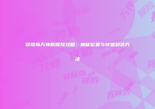 冒险岛万神殿探险攻略：神秘位置与快速到达方法