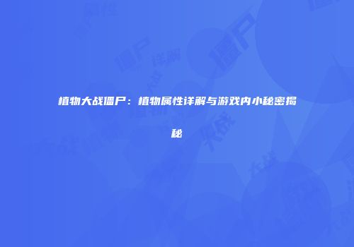 植物大战僵尸：植物属性详解与游戏内小秘密揭秘