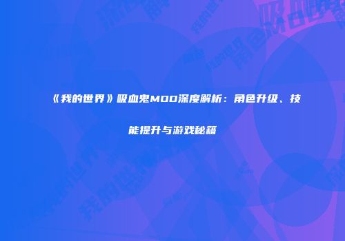 《我的世界》吸血鬼MOD深度解析：角色升级、技能提升与游戏秘籍