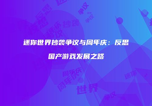 迷你世界抄袭争议与周年庆：反思国产游戏发展之路