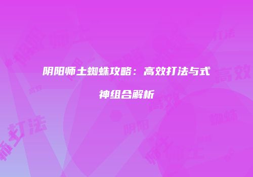 阴阳师土蜘蛛攻略：高效打法与式神组合解析