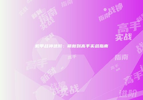 机甲战神进阶：萌新到高手实战指南