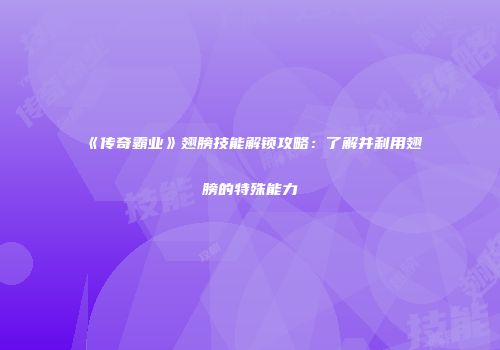 《传奇霸业》翅膀技能解锁攻略：了解并利用翅膀的特殊能力