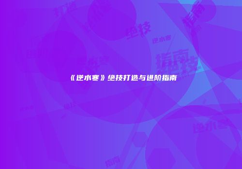 《逆水寒》绝技打造与进阶指南