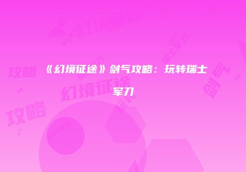 《幻境征途》剑气攻略：玩转瑞士军刀