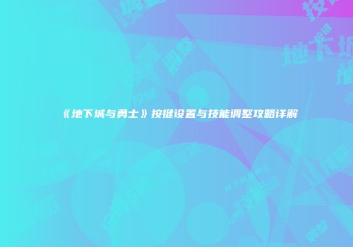 《地下城与勇士》按键设置与技能调整攻略详解