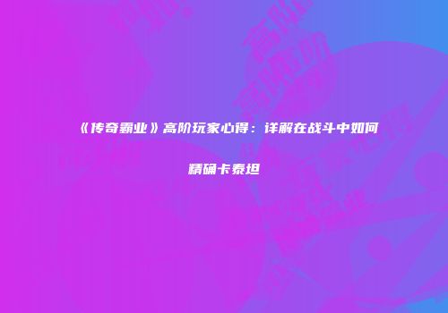 《传奇霸业》高阶玩家心得：详解在战斗中如何精确卡泰坦