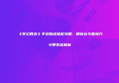 《梦幻西游》手游助战搭配攻略：明镜台与蜃境方寸带系统解析