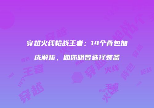 穿越火线枪战王者：14个背包加成解析，助你明智选择装备