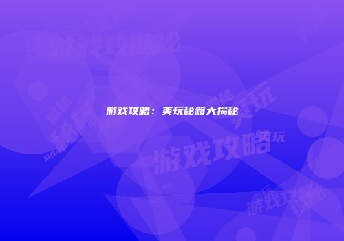 游戏攻略：爽玩秘籍大揭秘