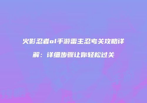 火影忍者ol手游雷主忍考关攻略详解：详细步骤让你轻松过关