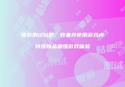 页游测试贴吧：收集并使用游戏内特殊物品增强游戏体验