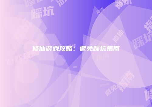 修仙游戏攻略：避免踩坑指南
