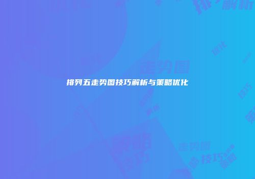 排列五走势图技巧解析与策略优化