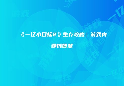 《一亿小目标2》生存攻略：游戏内赚钱智慧