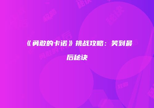 《勇敢的卡诺》挑战攻略：笑到最后秘诀