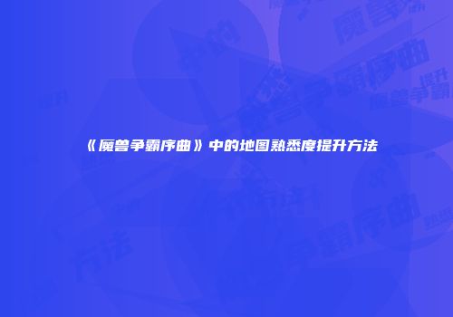 《魔兽争霸序曲》中的地图熟悉度提升方法