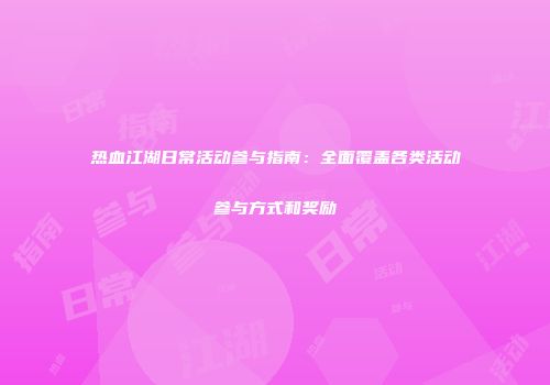 热血江湖日常活动参与指南：全面覆盖各类活动参与方式和奖励