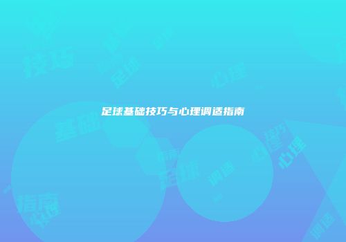 足球基础技巧与心理调适指南