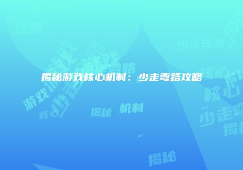 揭秘游戏核心机制：少走弯路攻略
