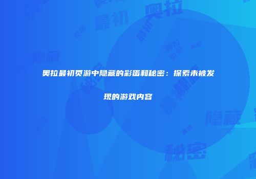 奥拉最初页游中隐藏的彩蛋和秘密：探索未被发现的游戏内容