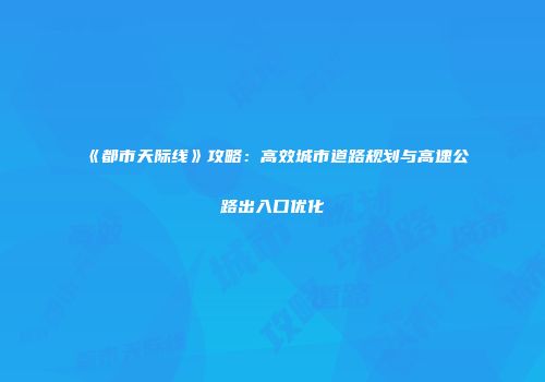 《都市天际线》攻略：高效城市道路规划与高速公路出入口优化