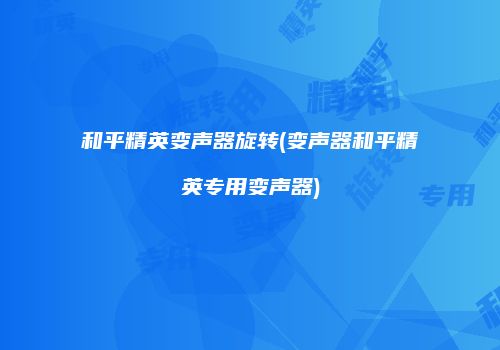 和平精英变声器旋转(变声器和平精英专用变声器)