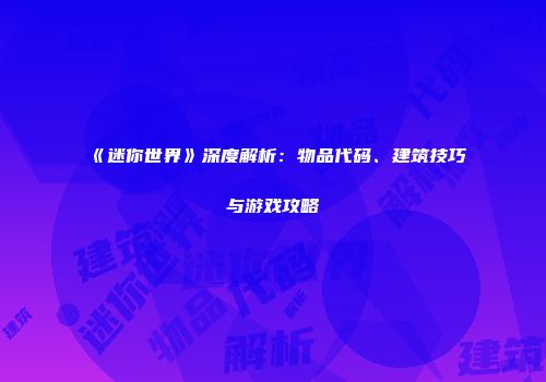 《迷你世界》深度解析：物品代码、建筑技巧与游戏攻略
