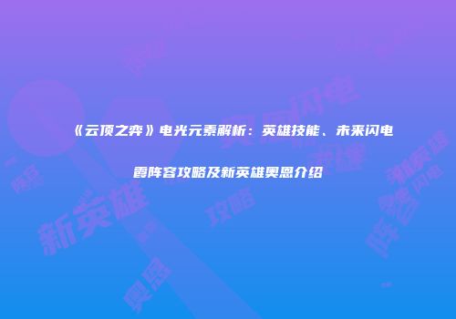 《云顶之弈》电光元素解析：英雄技能、未来闪电霞阵容攻略及新英雄奥恩介绍