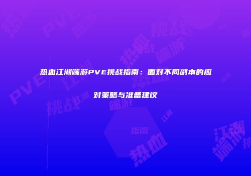 热血江湖端游PVE挑战指南：面对不同副本的应对策略与准备建议