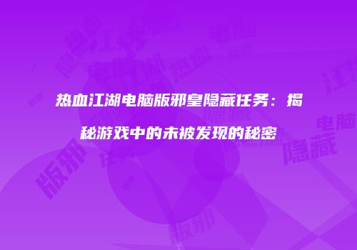 热血江湖电脑版邪皇隐藏任务：揭秘游戏中的未被发现的秘密