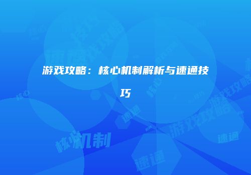 游戏攻略：核心机制解析与速通技巧