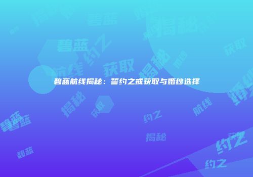 碧蓝航线揭秘：誓约之戒获取与婚纱选择
