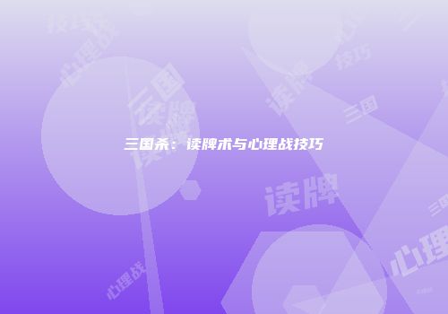 三国杀：读牌术与心理战技巧