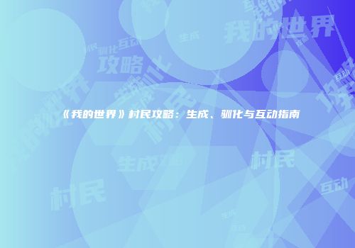 《我的世界》村民攻略：生成、驯化与互动指南