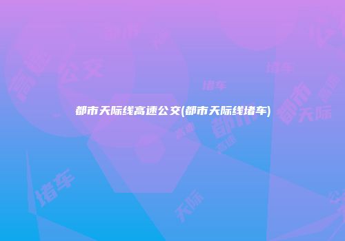 都市天际线高速公交(都市天际线堵车)
