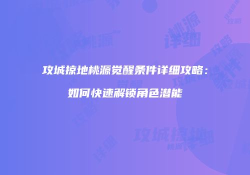 攻城掠地桃源觉醒条件详细攻略：如何快速解锁角色潜能